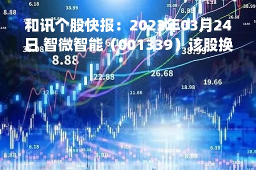 和讯个股快报：2023年03月24日 智微智能（001339）该股换手率大于8%