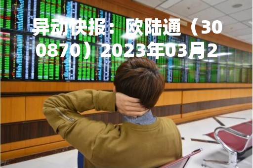 异动快报：欧陆通（300870）2023年03月24日09时49分触及涨停板