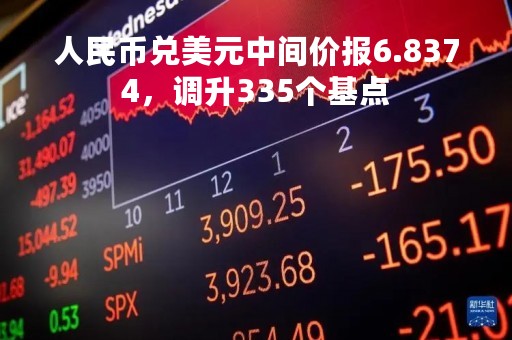 人民币兑美元中间价报6.8374，调升335个基点