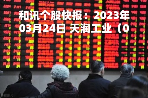 和讯个股快报：2023年03月24日 天润工业（002283）10:19分，股价快速拉升
