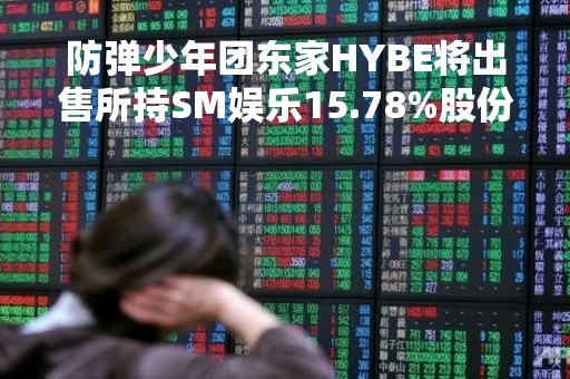 防弹少年团东家HYBE将出售所持SM娱乐15.78%股份