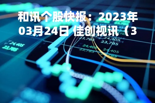 和讯个股快报：2023年03月24日 佳创视讯（300264）10:28分，股价快速拉升