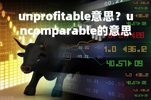 unprofitable意思？uncomparable的意思