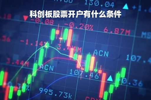 科创板股票开户有什么条件「科创板股票代码」