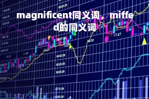 magnificent同义词，miffed的同义词