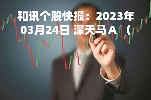 和讯个股快报：2023年03月24日 深天马Ａ （000050），该股突破长期盘整