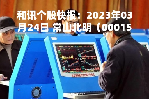 和讯个股快报：2023年03月24日 常山北明（000158）该股换手率大于8%