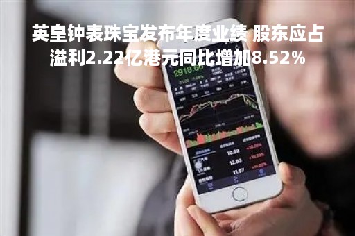 英皇钟表珠宝发布年度业绩 股东应占溢利2.22亿港元同比增加8.52%