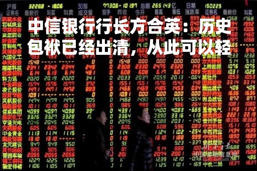 中信银行行长方合英：历史包袱已经出清，从此可以轻装上阵