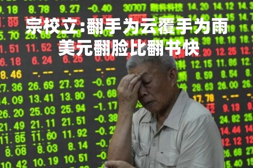 宗校立:翻手为云覆手为雨 美元翻脸比翻书快