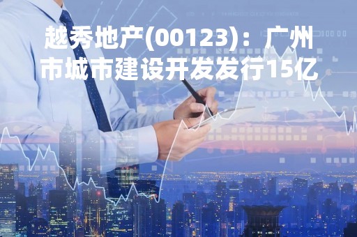 越秀地产(00123)：广州市城市建设开发发行15亿元公司债券