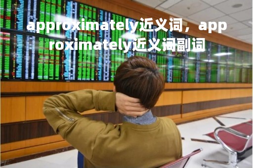 approximately近义词，approximately近义词副词