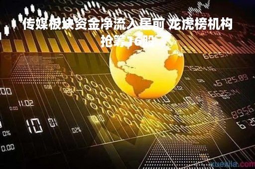 传媒板块资金净流入居前 龙虎榜机构抢筹16股