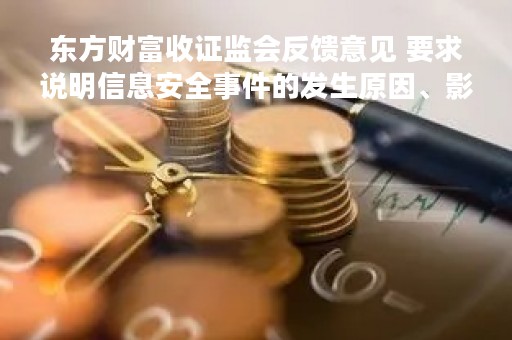 东方财富收证监会反馈意见 要求说明信息安全事件的发生原因、影响等