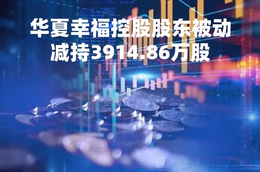 华夏幸福控股股东被动减持3914.86万股