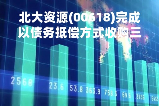 北大资源(00618)完成以债务抵偿方式收购三间公司股权