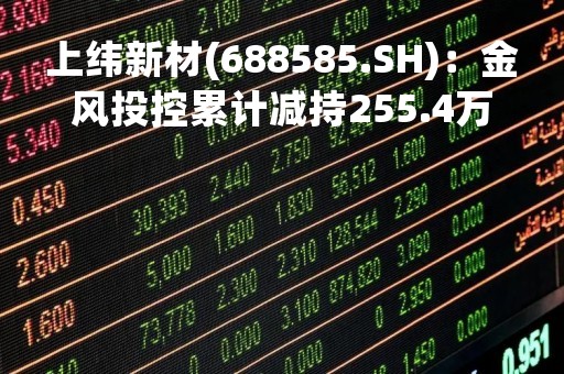 上纬新材(688585.SH)：金风投控累计减持255.4万股 减持时间届满