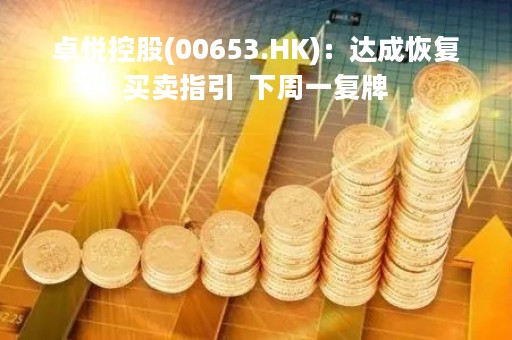 卓悦控股(00653.HK)：达成恢复买卖指引  下周一复牌