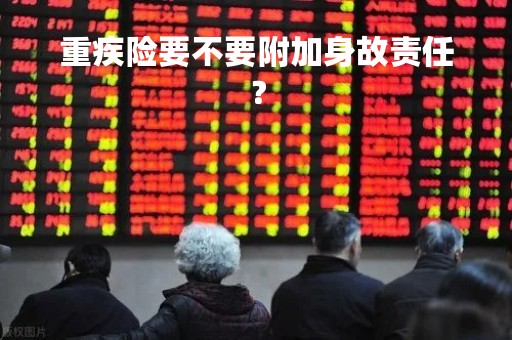 重疾险要不要附加身故责任？