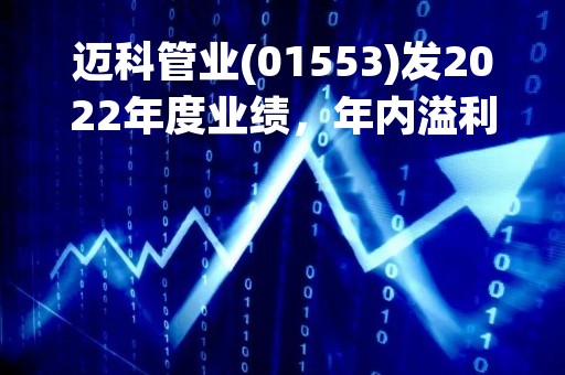 迈科管业(01553)发2022年度业绩，年内溢利1.39亿元，同比增长20.4%