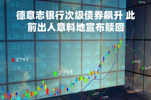 德意志银行次级债券飙升 此前出人意料地宣布赎回