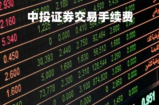 中投证券交易手续费「中投证券 手续费」