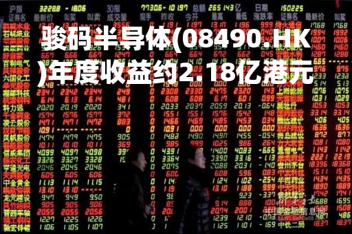 骏码半导体(08490.HK)年度收益约2.18亿港元 同比减少12.5%
