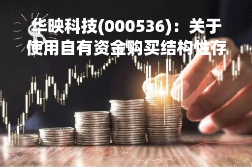华映科技(000536)：关于使用自有资金购买结构性存款的进展公告