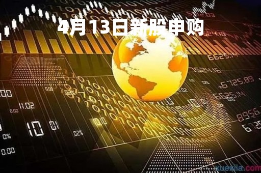 4月13日新股申购「4月13日新股上市」