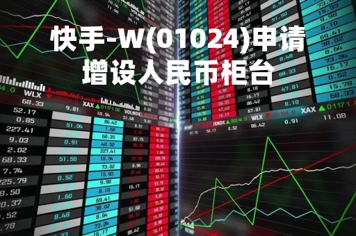 快手-W(01024)申请增设人民币柜台