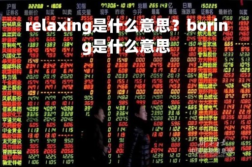 relaxing是什么意思?boring是什么意思