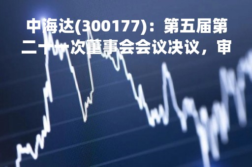 中海达(300177)：第五届第二十一次董事会会议决议，审议《关于公司收购控股子公司部分股权暨关联交易的议案》等议案