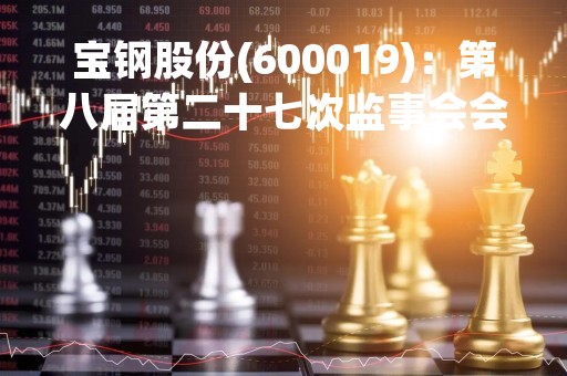 宝钢股份(600019)：第八届第二十七次监事会会议决议，审议关于审议董事会“关于公司第三期A股限制性股票计划实施预留授予的议案等议案