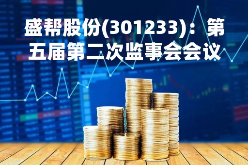盛帮股份(301233)：第五届第二次监事会会议决议，审议关于增加部分募投项目实施地点的议案