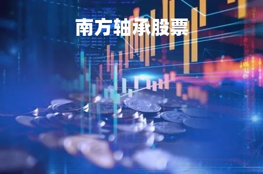 南方轴承股票「南方轴承股票行情」