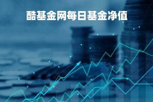 酷基金网每日基金净值「酷基金网每日基金净值怎么算」