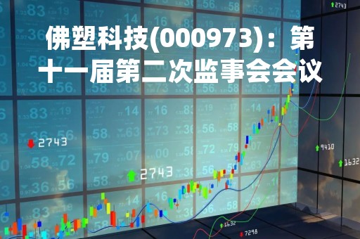 佛塑科技(000973)：第十一届第二次监事会会议决议，审议公司2022年年度报告等议案