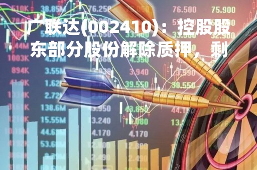 广联达(002410)：控股股东部分股份解除质押，剩余被质押股份3290万股