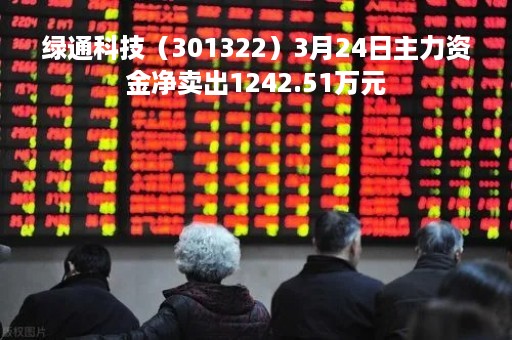 绿通科技（301322）3月24日主力资金净卖出1242.51万元