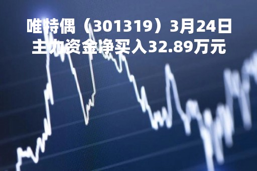 唯特偶（301319）3月24日主力资金净买入32.89万元