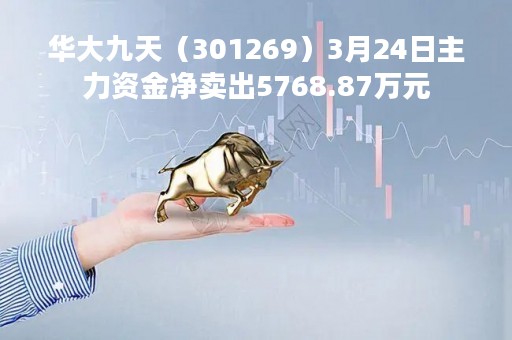 华大九天（301269）3月24日主力资金净卖出5768.87万元