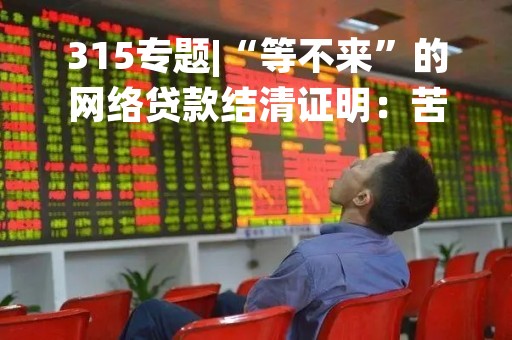 315专题|“等不来”的网络贷款结清证明：苦等13天未果，办理房贷遇阻