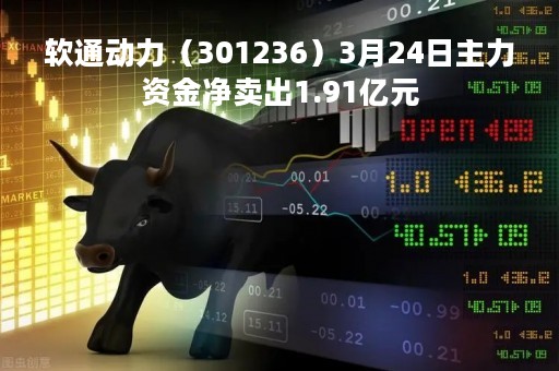 软通动力（301236）3月24日主力资金净卖出1.91亿元