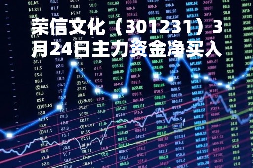 荣信文化（301231）3月24日主力资金净买入871.65万元