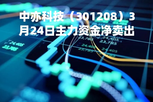 中亦科技（301208）3月24日主力资金净卖出2538.30万元