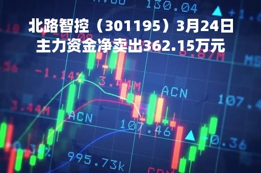 北路智控（301195）3月24日主力资金净卖出362.15万元