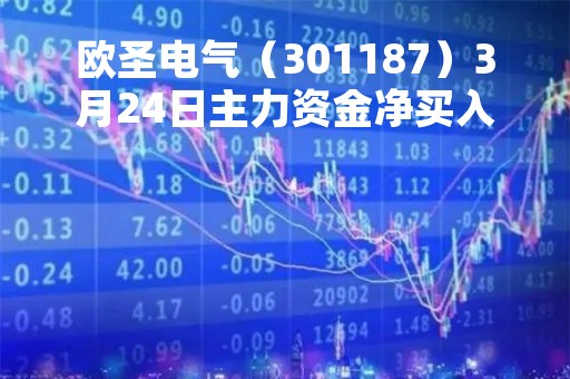 欧圣电气（301187）3月24日主力资金净买入71.66万元