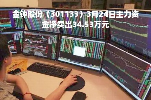 金钟股份（301133）3月24日主力资金净卖出34.53万元