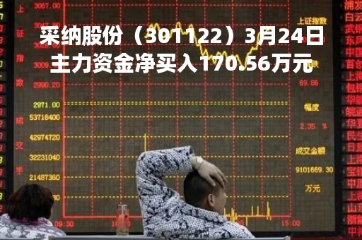 采纳股份（301122）3月24日主力资金净买入170.56万元