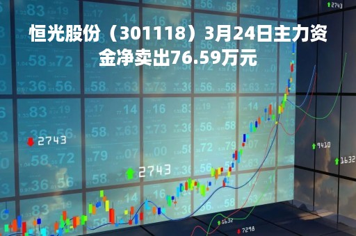 恒光股份（301118）3月24日主力资金净卖出76.59万元